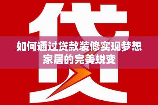 葵青如何通过贷款装修实现梦想家居的完美蜕变