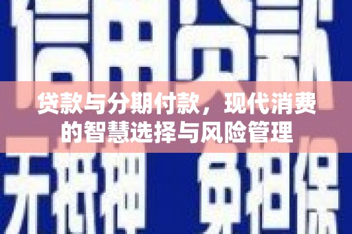 葵青贷款与分期付款，现代消费的智慧选择与风险管理