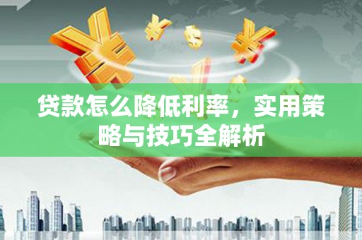 葵青贷款怎么降低利率，实用策略与技巧全解析