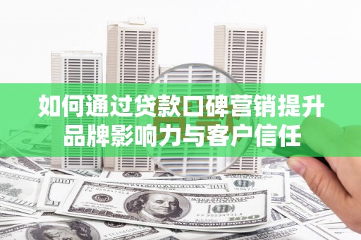 葵青如何通过贷款口碑营销提升品牌影响力与客户信任