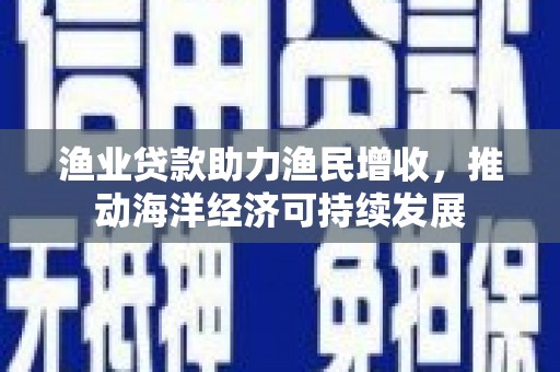 葵青渔业贷款助力渔民增收，推动海洋经济可持续发展
