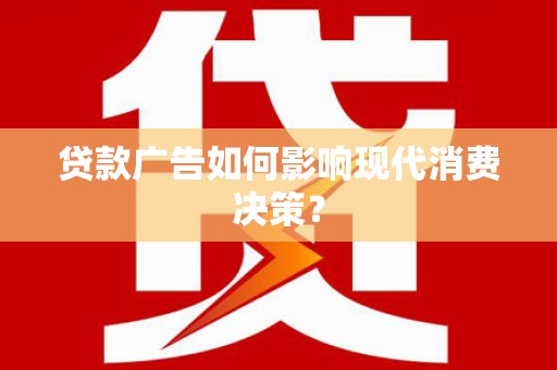 葵青贷款广告如何影响现代消费决策？