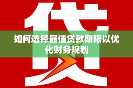 葵青如何选择最佳贷款期限以优化财务规划