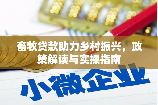 葵青畜牧贷款助力乡村振兴，政策解读与实操指南