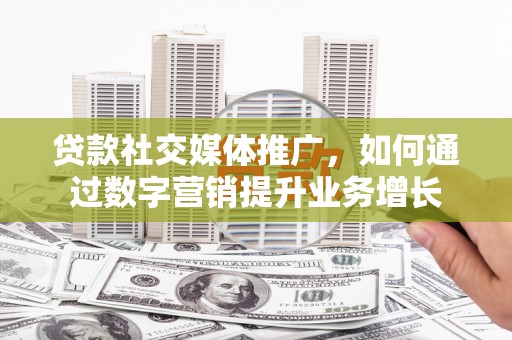 葵青贷款社交媒体推广，如何通过数字营销提升业务增长