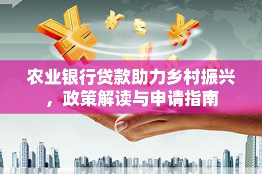 葵青农业银行贷款助力乡村振兴，政策解读与申请指南