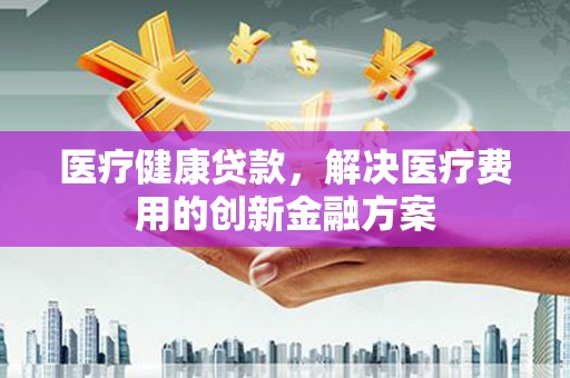 葵青医疗健康贷款，解决医疗费用的创新金融方案