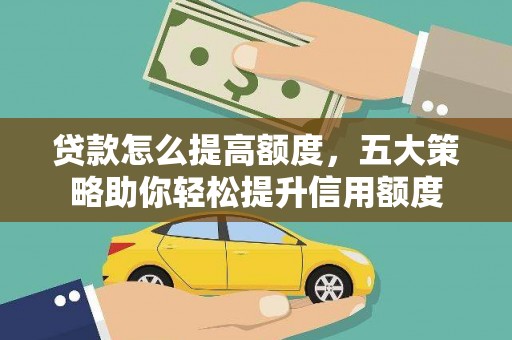 葵青贷款怎么提高额度，五大策略助你轻松提升信用额度