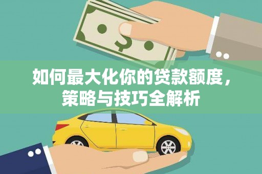 葵青如何最大化你的贷款额度，策略与技巧全解析