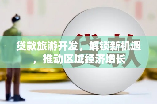 葵青贷款旅游开发，解锁新机遇，推动区域经济增长