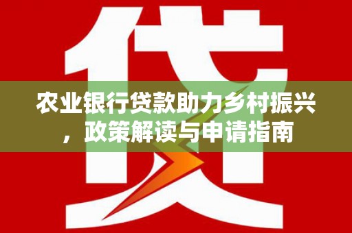 葵青农业银行贷款助力乡村振兴，政策解读与申请指南