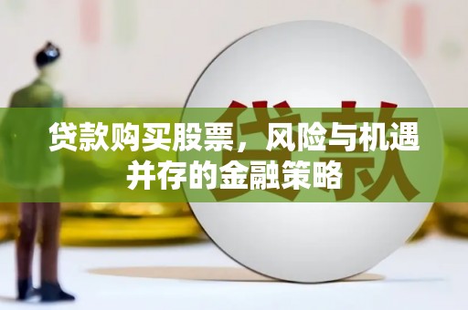 葵青贷款购买股票，风险与机遇并存的金融策略