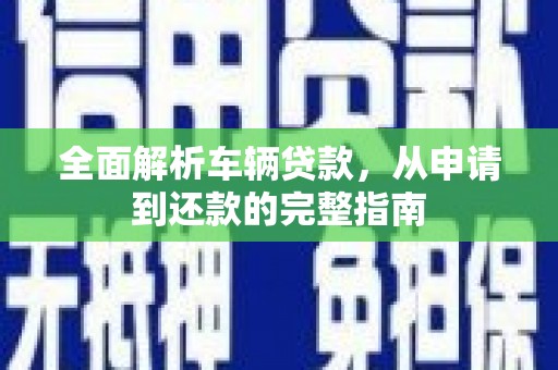 葵青全面解析车辆贷款，从申请到还款的完整指南