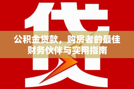 葵青公积金贷款，购房者的最佳财务伙伴与实用指南