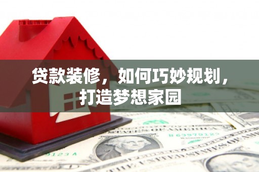 葵青贷款装修，如何巧妙规划，打造梦想家园