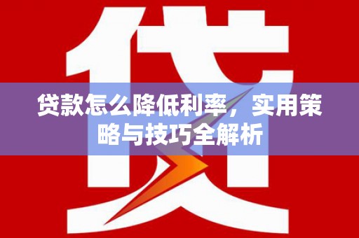 葵青贷款怎么降低利率，实用策略与技巧全解析