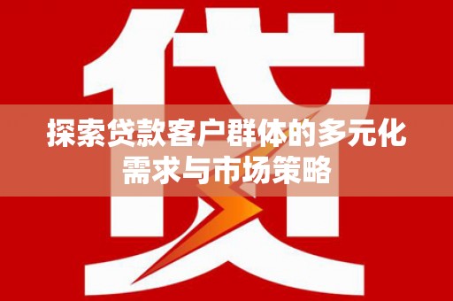 葵青探索贷款客户群体的多元化需求与市场策略