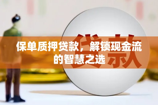 葵青保单质押贷款，解锁现金流的智慧之选
