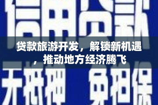 葵青贷款旅游开发，解锁新机遇，推动地方经济腾飞