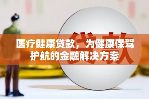 葵青医疗健康贷款，为健康保驾护航的金融解决方案