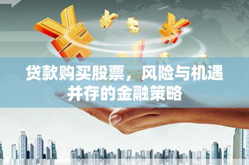 葵青贷款购买股票，风险与机遇并存的金融策略