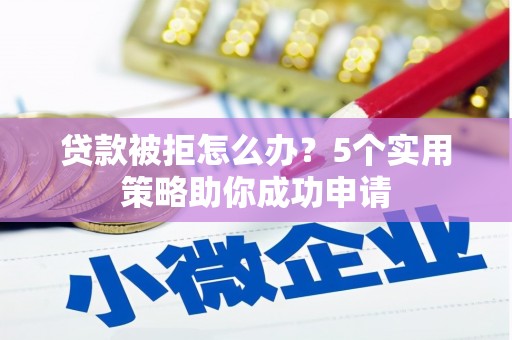 葵青贷款被拒怎么办？5个实用策略助你成功申请
