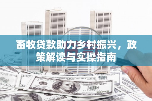 葵青畜牧贷款助力乡村振兴，政策解读与实操指南