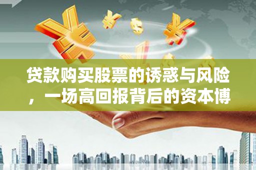 葵青贷款购买股票的诱惑与风险，一场高回报背后的资本博弈