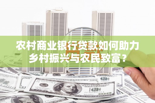 葵青农村商业银行贷款如何助力乡村振兴与农民致富？
