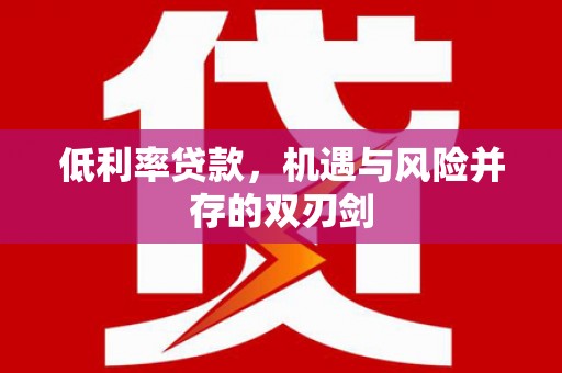 葵青低利率贷款，机遇与风险并存的双刃剑