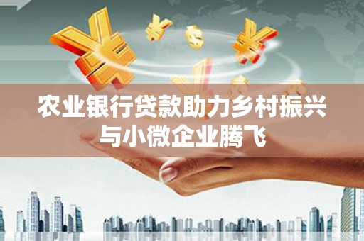 葵青农业银行贷款助力乡村振兴与小微企业腾飞