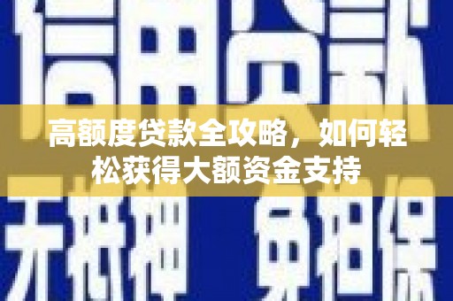 葵青高额度贷款全攻略，如何轻松获得大额资金支持