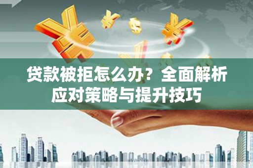 葵青贷款被拒怎么办？全面解析应对策略与提升技巧