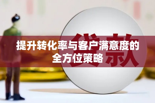 葵青提升转化率与客户满意度的全方位策略