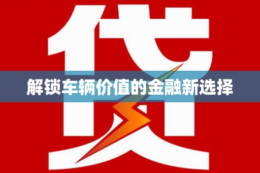 葵青解锁车辆价值的金融新选择