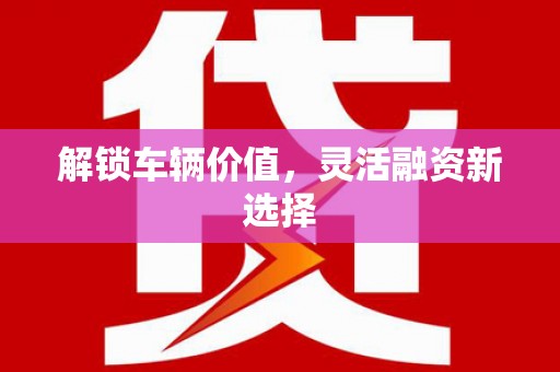 葵青解锁车辆价值，灵活融资新选择