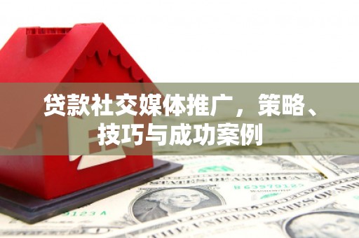 葵青贷款社交媒体推广，策略、技巧与成功案例