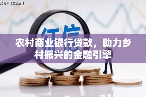 葵青农村商业银行贷款，助力乡村振兴的金融引擎