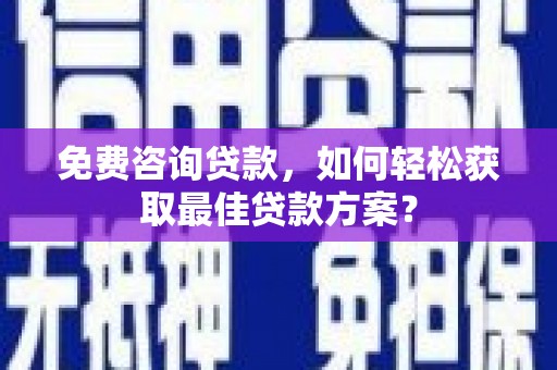 葵青免费咨询贷款，如何轻松获取最佳贷款方案？