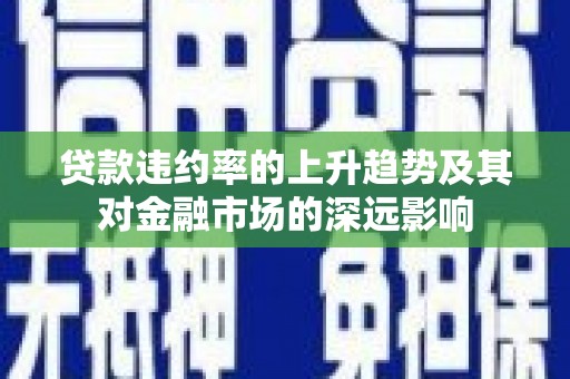 葵青贷款违约率的上升趋势及其对金融市场的深远影响